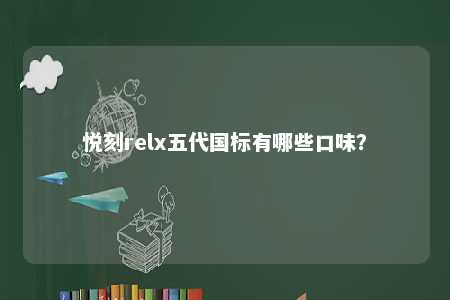 悦刻relx五代国标有哪些口味？ 